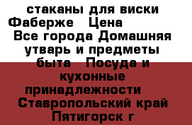 стаканы для виски Фаберже › Цена ­ 95 000 - Все города Домашняя утварь и предметы быта » Посуда и кухонные принадлежности   . Ставропольский край,Пятигорск г.